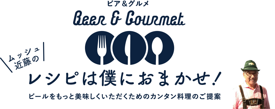 ビア＆グルメ Beer＆Gourmet ムッシュ近藤の　レシピは僕におまかせ　ビールをもっと美味しくいただくためのカンタン料理のご提案