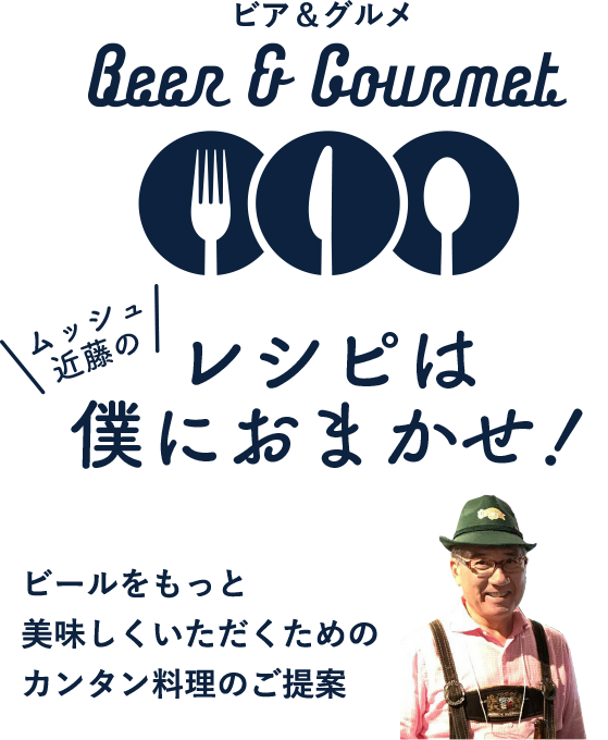 ビア＆グルメ Beer＆Gourmet ムッシュ近藤の　レシピは僕におまかせ　ビールをもっと美味しくいただくためのカンタン料理のご提案